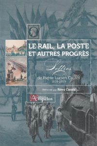 Le Rail, la Poste et autres progrès. Lettres de Pierre Lucien Cayrol (1839-1859) 1 Le Rail, la Poste et autres progrès. Lettres de Pierre Lucien Cayrol (1839-1859)